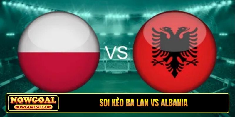 Soi kèo Ba Lan vs Albania, 02h45, 27/03, Vòng loại World Cup