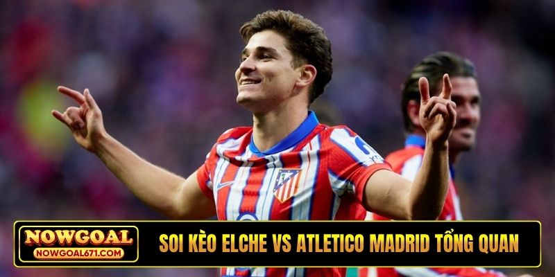 Soi kèo Elche vs Atletico Madrid tổng quan