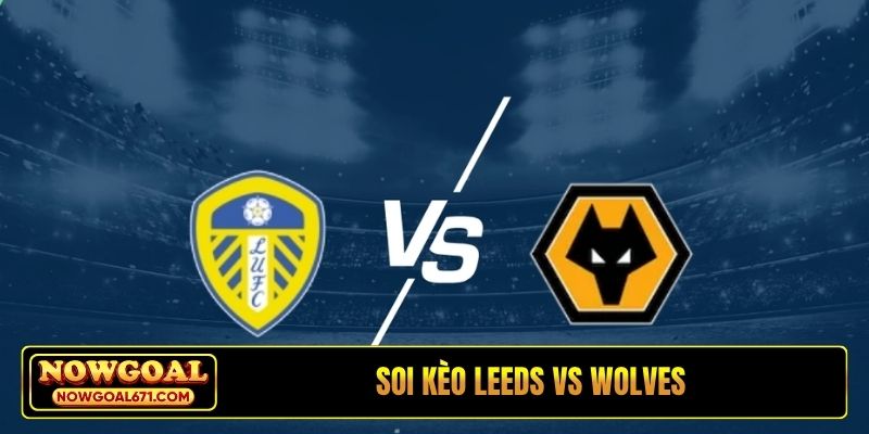 Soi kèo Leeds United vs Wolves, 21h, 18/4, ngoại hạng Anh